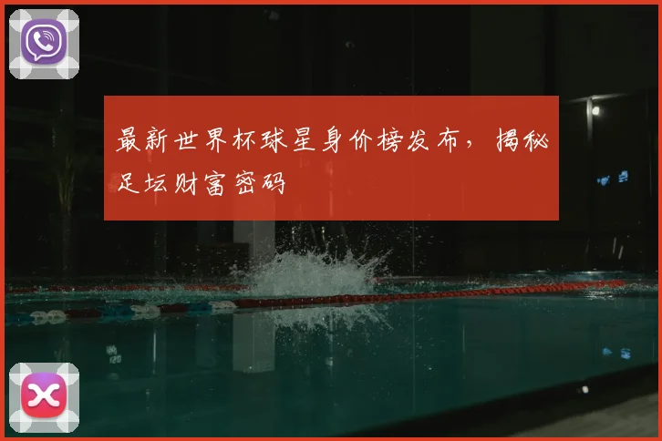 最新世界杯球星身价榜发布,揭秘足坛财富密码