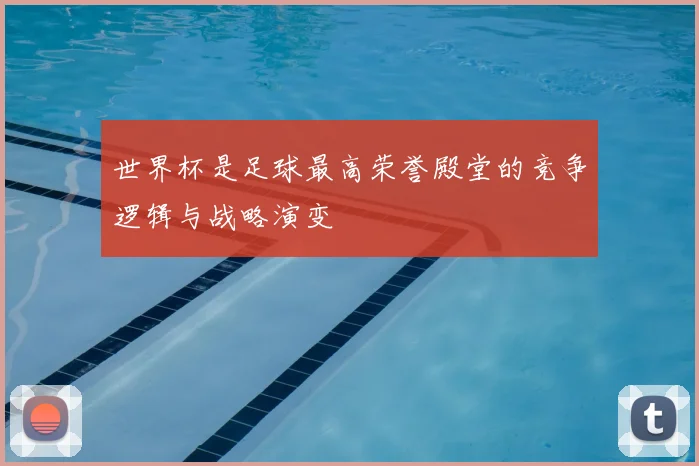 世界杯是足球最高荣誉殿堂的竞争逻辑与战略演变