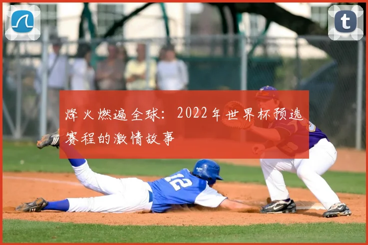 烽火燃遍全球:2022年世界杯预选赛程的激情故事