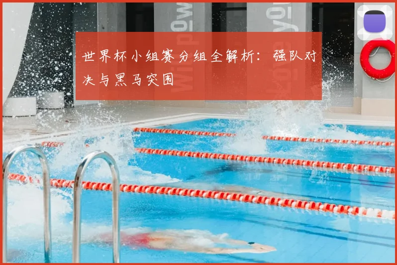 世界杯小组赛分组全解析：强队对决与黑马突围