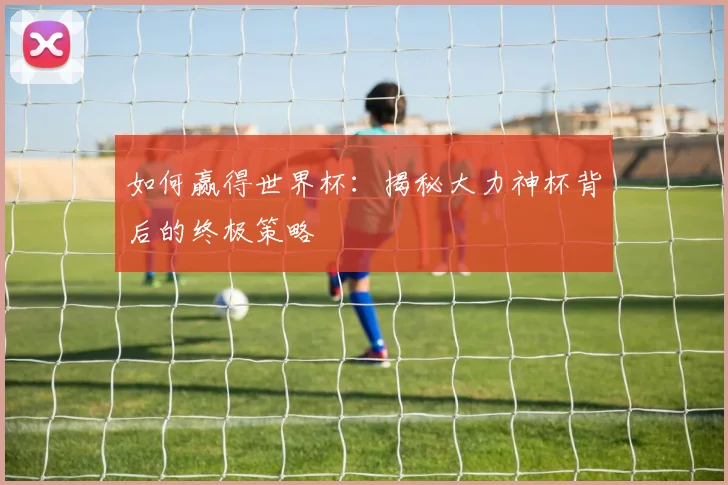 如何赢得世界杯:揭秘大力神杯背后的终极策略