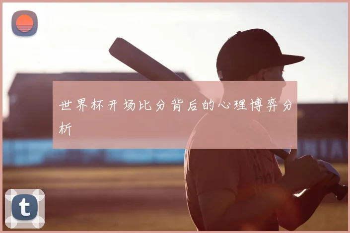 世界杯开场比分背后的心理博弈分析