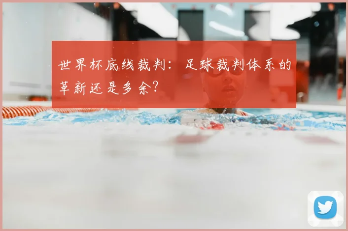 世界杯底线裁判:足球裁判体系的革新还是多余?
