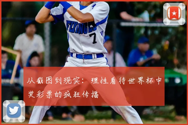 从截图到现实:理性看待世界杯中奖彩票的疯狂传播