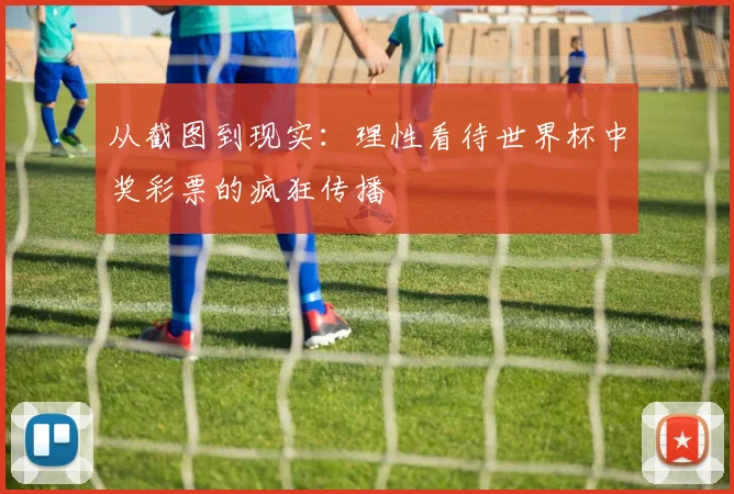 从截图到现实:理性看待世界杯中奖彩票的疯狂传播