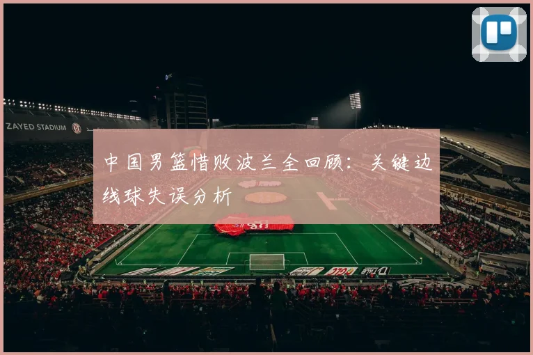 中国男篮惜败波兰全回顾:关键边线球失误分析