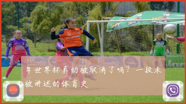 年世界杯真的被取消了吗?一段未被讲述的体育史
