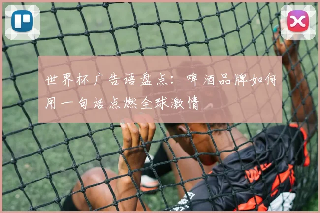 世界杯广告语盘点：啤酒品牌如何用一句话点燃全球激情
