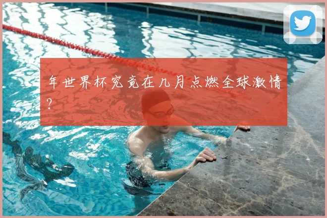 年世界杯究竟在几月点燃全球激情？