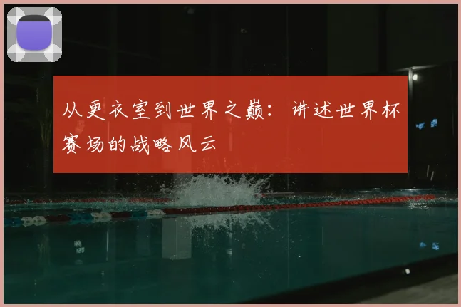 从更衣室到世界之巅：讲述世界杯赛场的战略风云