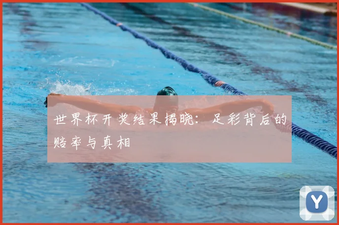 世界杯开奖结果揭晓:足彩背后的赔率与真相