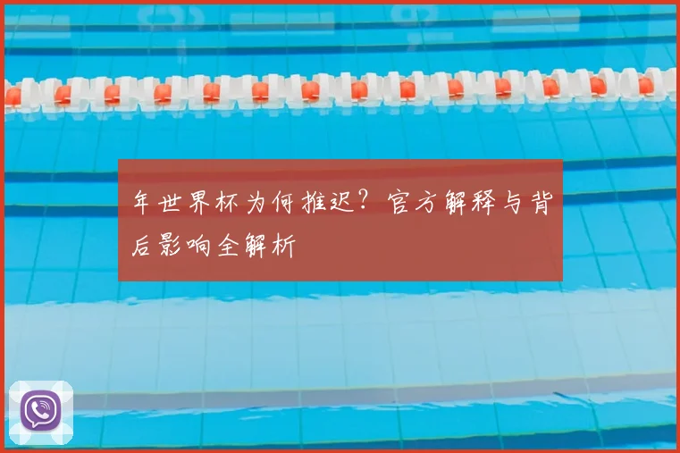 年世界杯为何推迟？官方解释与背后影响全解析