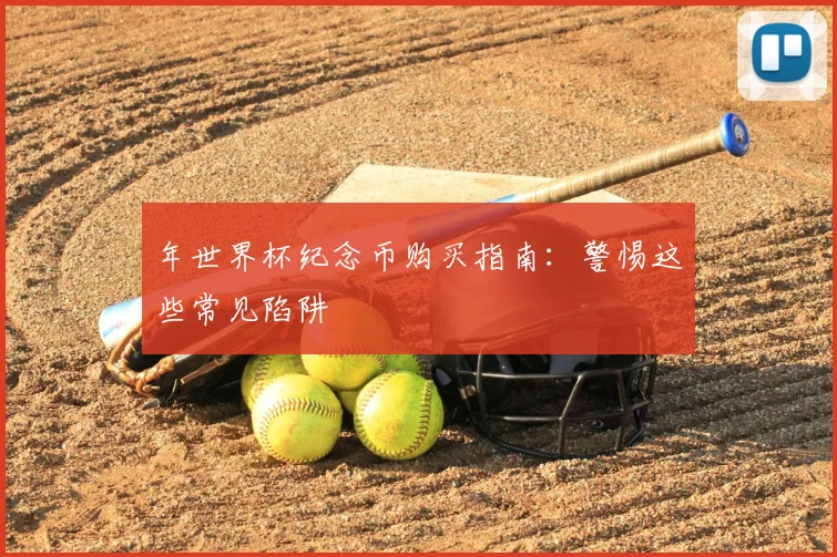 年世界杯纪念币购买指南:警惕这些常见陷阱