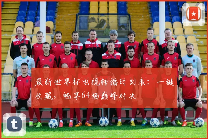 最新世界杯电视转播时刻表:一键收藏,畅享64场巅峰对决