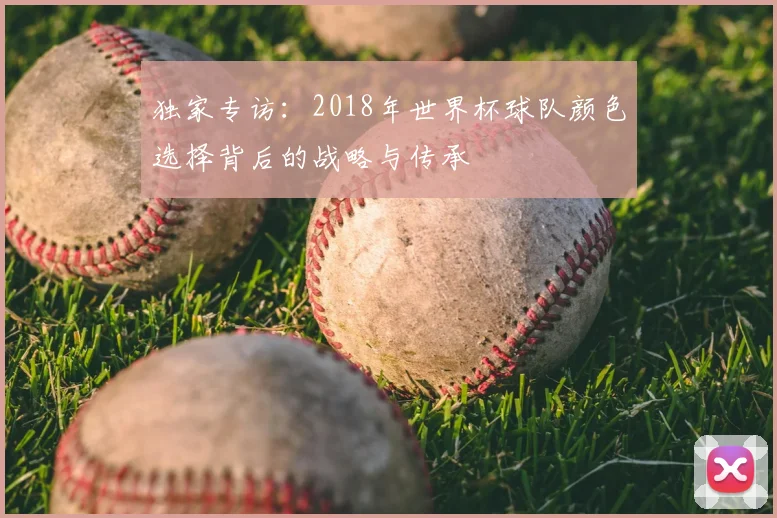 独家专访：2018年世界杯球队颜色选择背后的战略与传承