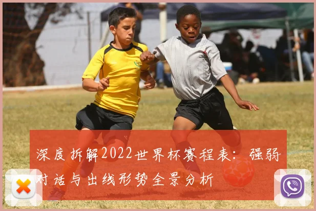 深度拆解2022世界杯赛程表：强弱对话与出线形势全景分析